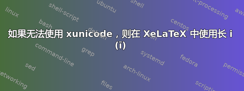 如果无法使用 xunicode，则在 XeLaTeX 中使用长 i (ī)