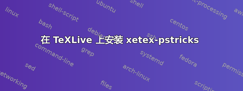 在 TeXLive 上安装 xetex-pstricks