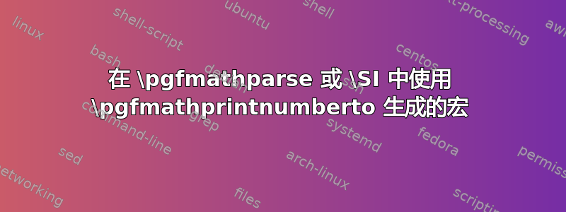 在 \pgfmathparse 或 \SI 中使用 \pgfmathprintnumberto 生成的宏