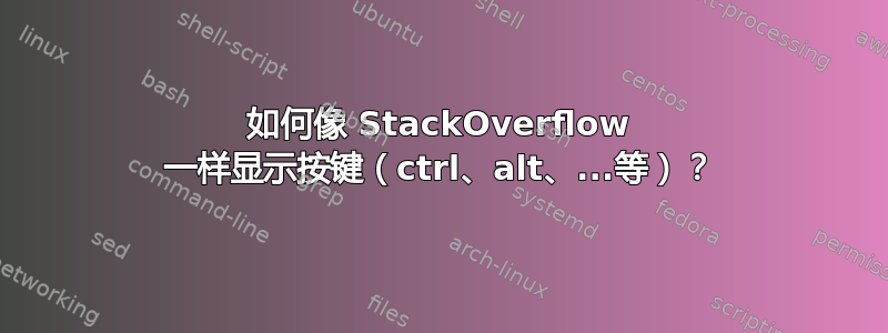 如何像 StackOverflow 一样显示按键（ctrl、alt、...等）？