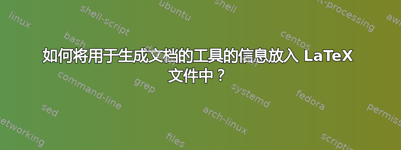 如何将用于生成文档的工具的信息放入 LaTeX 文件中？