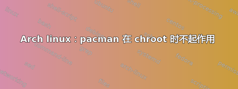 Arch linux：pacman 在 chroot 时不起作用