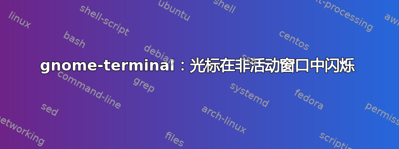 gnome-terminal：光标在非活动窗口中闪烁