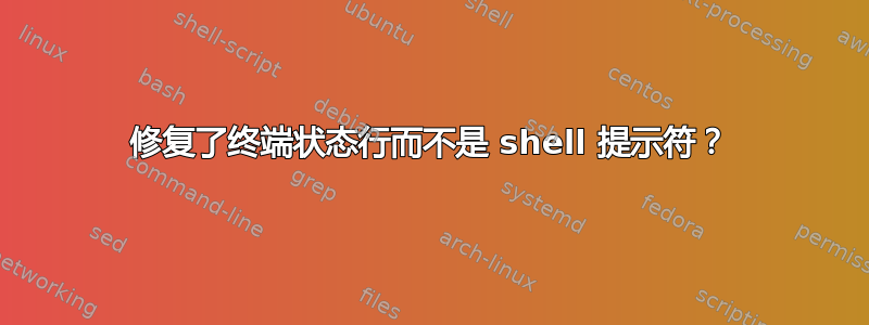 修复了终端状态行而不是 shell 提示符？