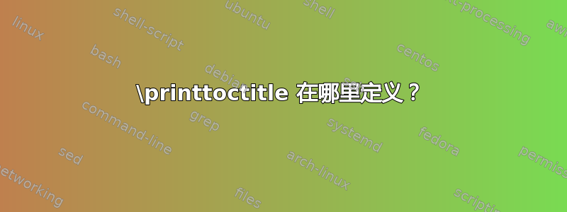 \printtoctitle 在哪里定义？