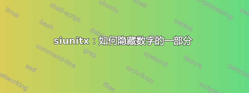 siunitx：如何隐藏数字的一部分