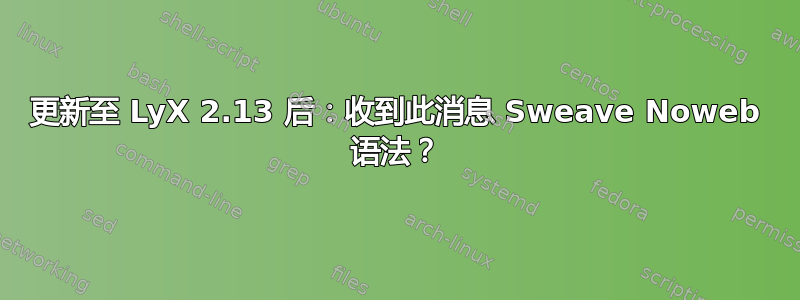 更新至 LyX 2.13 后：收到此消息 Sweave Noweb 语法？