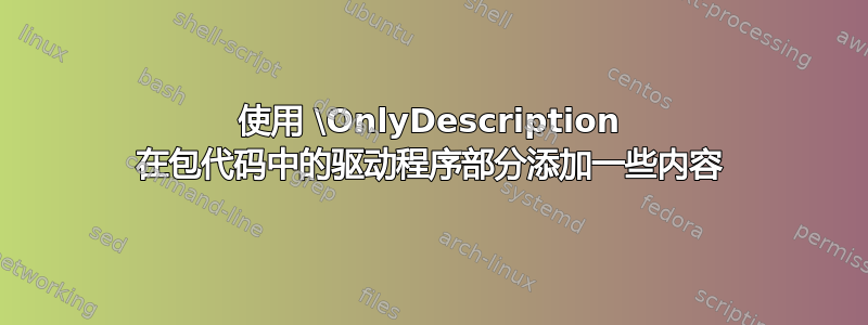 使用 \OnlyDescription 在包代码中的驱动程序部分添加一些内容