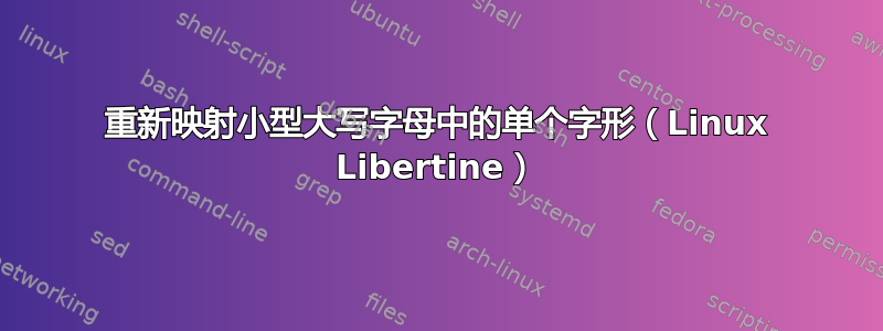 重新映射小型大写字母中的单个字形（Linux Libertine）