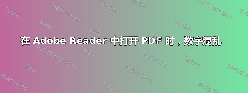 在 Adob​​e Reader 中打开 PDF 时，数字混乱 