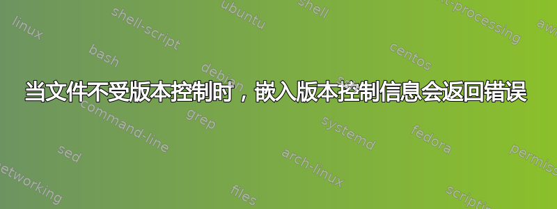 当文件不受版本控制时，嵌入版本控制信息会返回错误