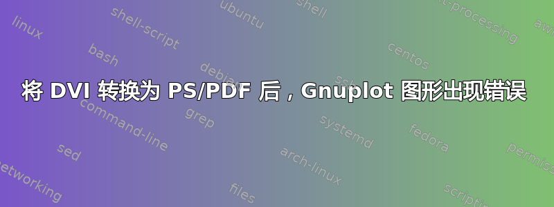 将 DVI 转换为 PS/PDF 后，Gnuplot 图形出现错误