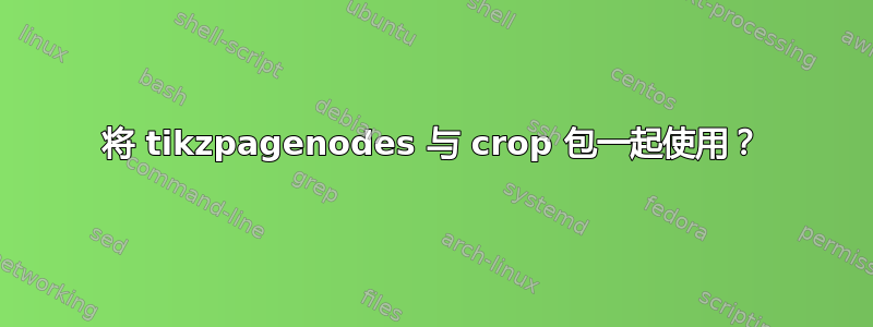 将 tikzpagenodes 与 crop 包一起使用？