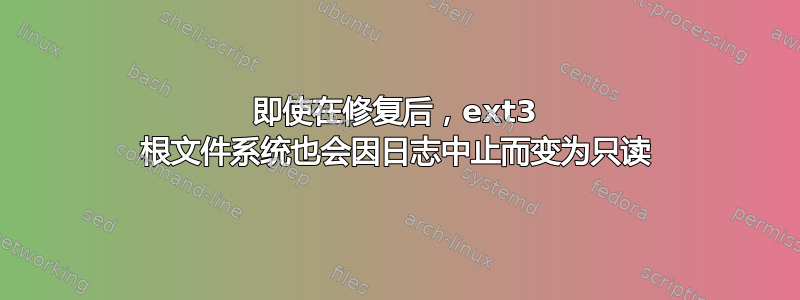 即使在修复后，ext3 根文件系统也会因日志中止而变为只读