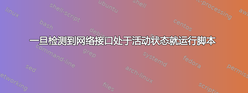 一旦检测到网络接口处于活动状态就运行脚本