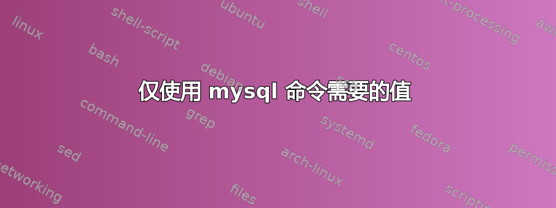 仅使用 mysql 命令需要的值