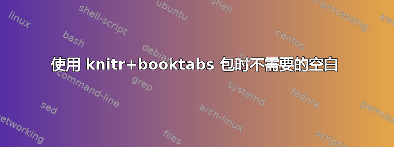 使用 knitr+booktabs 包时不需要的空白