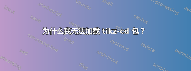 为什么我无法加载 tikz-cd 包？