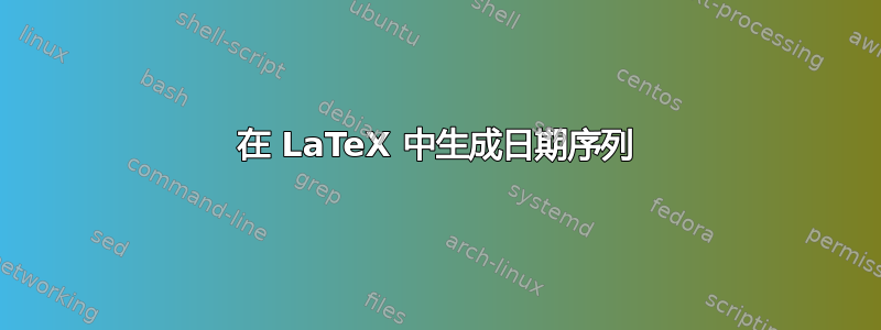 在 LaTeX 中生成日期序列