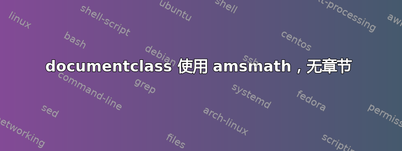 documentclass 使用 amsmath，无章节