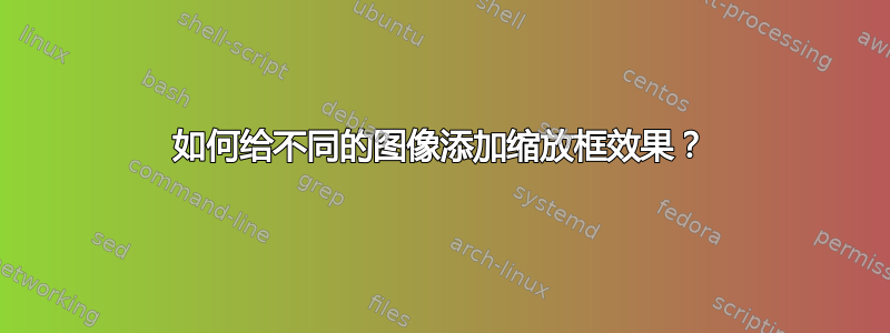 如何给不同的图像添加缩放框效果？