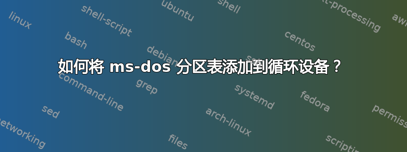 如何将 ms-dos 分区表添加到循环设备？