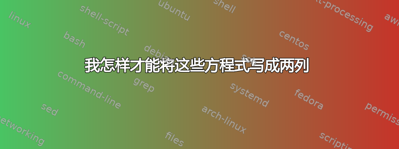 我怎样才能将这些方程式写成两列