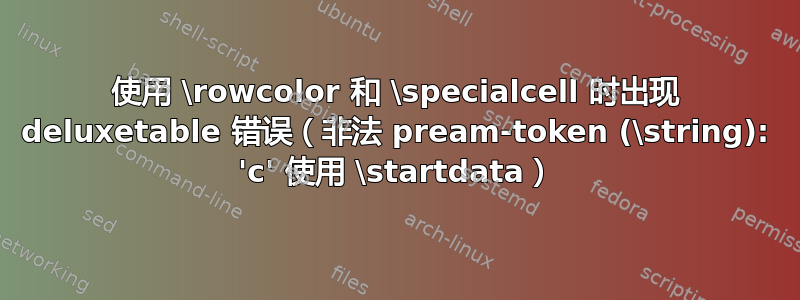 使用 \rowcolor 和 \specialcell 时出现 deluxetable 错误（非法 pream-token (\string): 'c' 使用 \startdata）