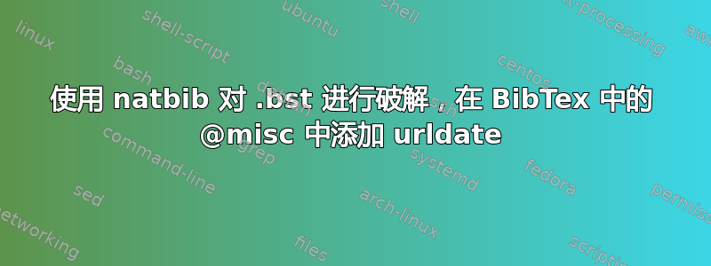 使用 natbib 对 .bst 进行破解，在 BibTex 中的 @misc 中添加 urldate