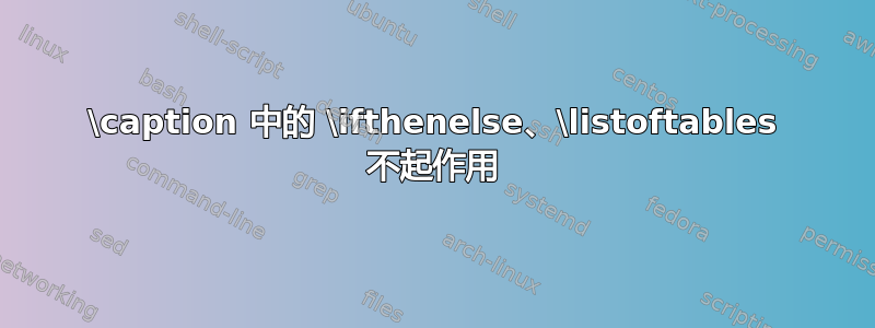 \caption 中的 \ifthenelse、\listoftables 不起作用