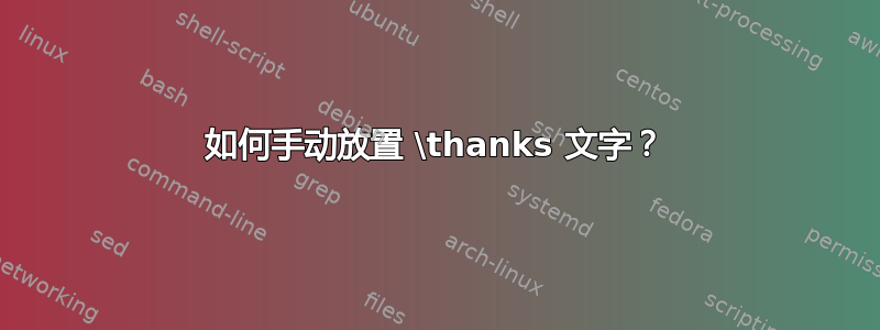 如何手动放置 \thanks 文字？