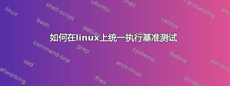 如何在linux上统一执行基准测试