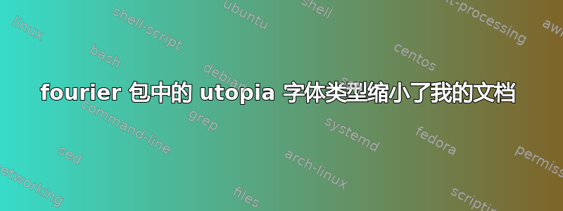 fourier 包中的 utopia 字体类型缩小了我的文档