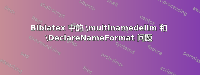 Biblatex 中的 \multinamedelim 和 \DeclareNameFormat 问题