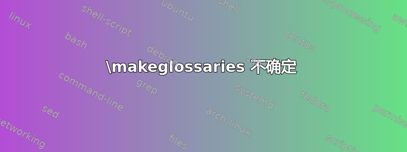 \makeglossaries 不确定