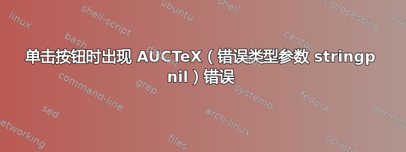 单击按钮时出现 AUCTeX（错误类型参数 stringp nil）错误