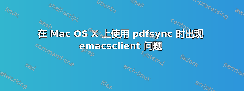 在 Mac OS X 上使用 pdfsync 时出现 emacsclient 问题