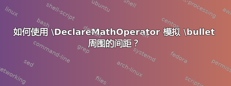 如何使用 \DeclareMathOperator 模拟 \bullet 周围的间距？