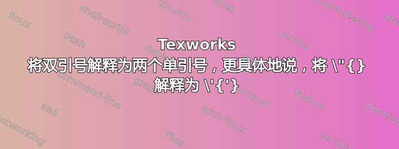 Texworks 将双引号解释为两个单引号，更具体地说，将 \"{} 解释为 \'{'}