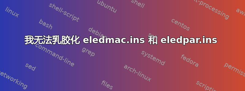 我无法乳胶化 eledmac.ins 和 eledpar.ins