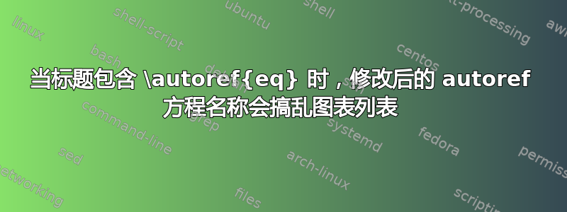 当标题包含 \autoref{eq} 时，修改后的 autoref 方程名称会搞乱图表列表