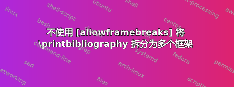 不使用 [allowframebreaks] 将 \printbibliography 拆分为多个框架