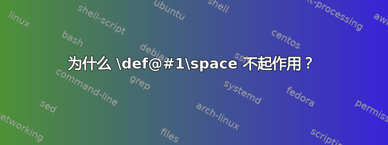 为什么 \def@#1\space 不起作用？