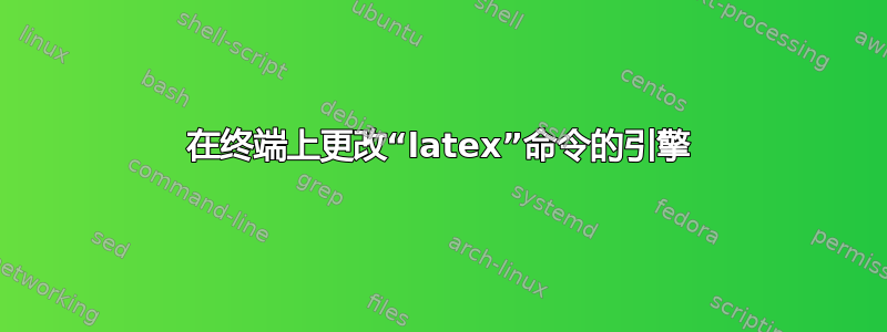 在终端上更改“latex”命令的引擎