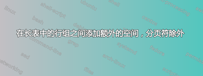 在长表中的行组之间添加额外的空间，分页符除外