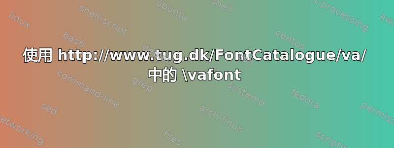 使用 http://www.tug.dk/FontCatalogue/va/ 中的 \vafont