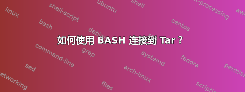 如何使用 BASH 连接到 Tar？