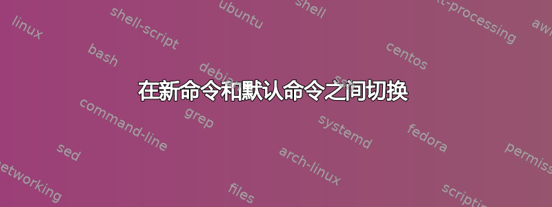 在新命令和默认命令之间切换