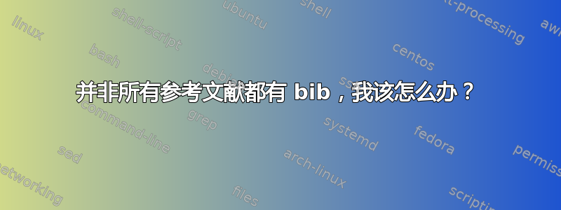 并非所有参考文献都有 bib，我该怎么办？