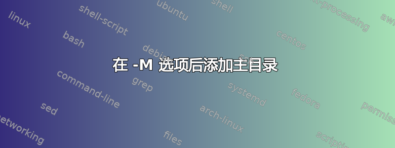 在 -M 选项后添加主目录